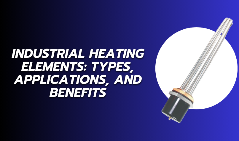 Industrial Heating Elements: Types, Applications, and Benefits